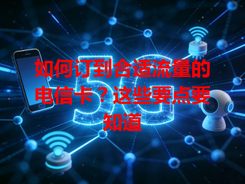 如何订到合适流量的电信卡？这些要点要知道