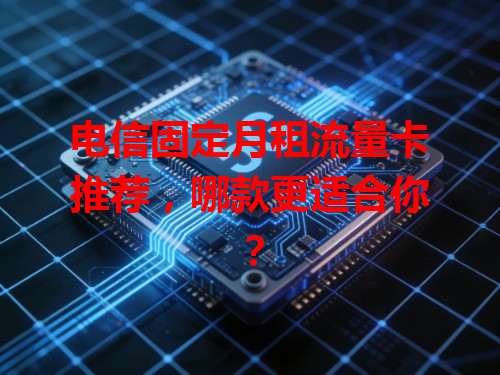 电信固定月租流量卡推荐，哪款更适合你？