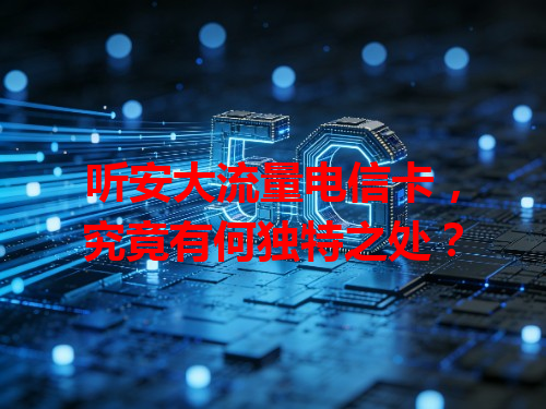 听安大流量电信卡，究竟有何独特之处？