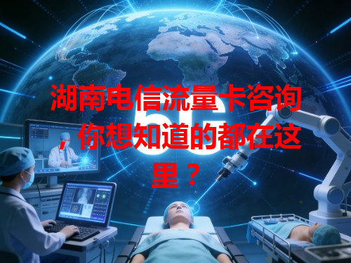 湖南电信流量卡咨询，你想知道的都在这里？