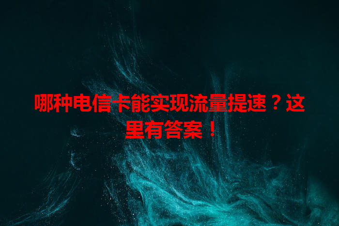 哪种电信卡能实现流量提速？这里有答案！