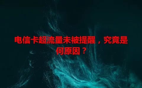 电信卡超流量未被提醒，究竟是何原因？