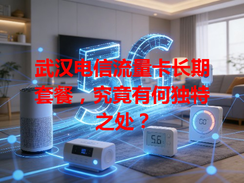 武汉电信流量卡长期套餐，究竟有何独特之处？