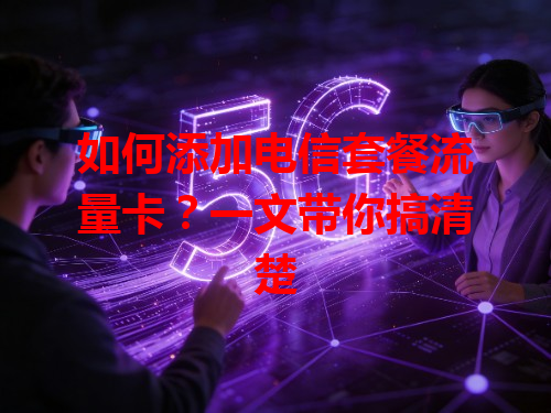 如何添加电信套餐流量卡？一文带你搞清楚