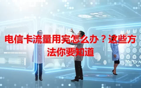 电信卡流量用完怎么办？这些方法你要知道