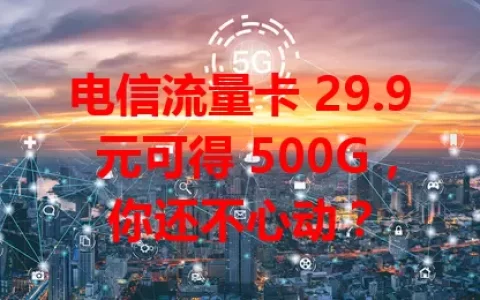 电信流量卡 29.9 元可得 500G，你还不心动？