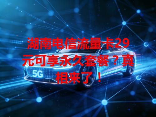 湖南电信流量卡29元可享永久套餐？真相来了！