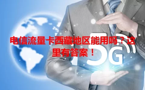 电信流量卡西藏地区能用吗？这里有答案！