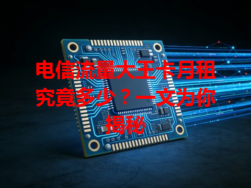 电信流量大王卡月租究竟多少？一文为你揭秘