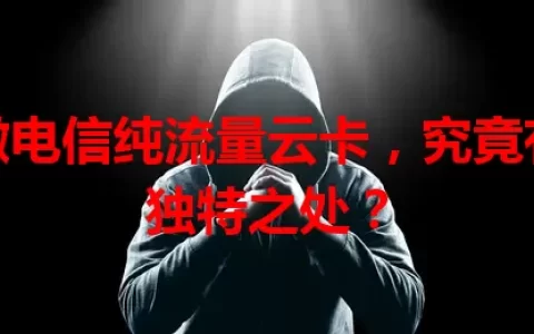 安徽电信纯流量云卡，究竟有何独特之处？