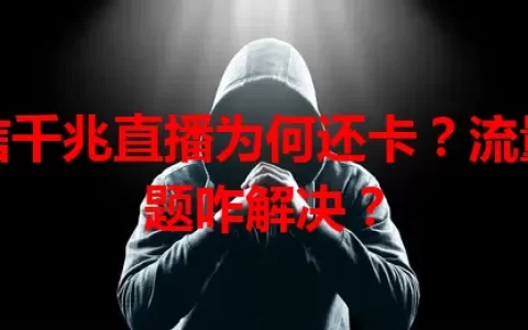 电信千兆直播为何还卡？流量问题咋解决？