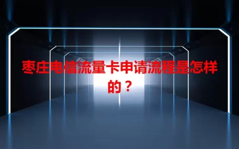 枣庄电信流量卡申请流程是怎样的？