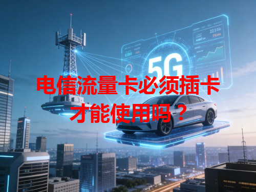 电信流量卡必须插卡才能使用吗？