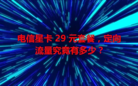 电信星卡 29 元套餐，定向流量究竟有多少？