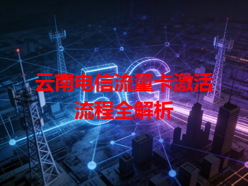 云南电信流量卡激活流程全解析