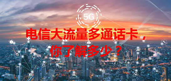 电信大流量多通话卡，你了解多少？
