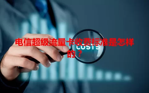电信超级流量卡收费标准是怎样的？