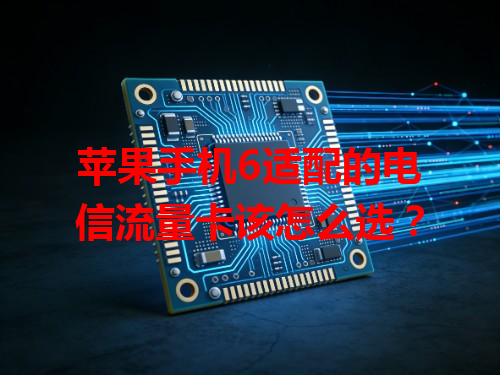 苹果手机6适配的电信流量卡该怎么选？