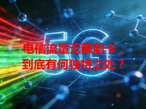 电信流量无限制卡，到底有何独特之处？