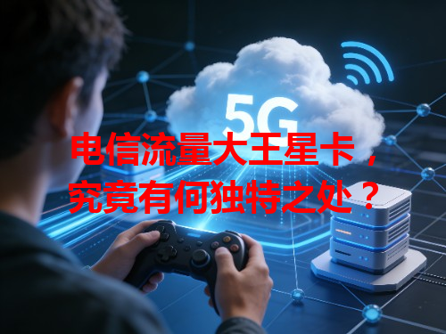 电信流量大王星卡，究竟有何独特之处？