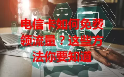 电信卡如何免费领流量？这些方法你要知道