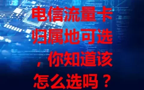 电信流量卡归属地可选，你知道该怎么选吗？