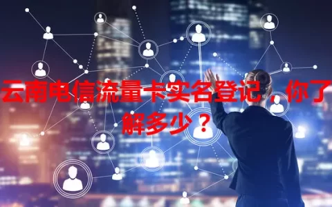云南电信流量卡实名登记，你了解多少？