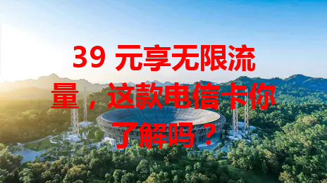 39 元享无限流量，这款电信卡你了解吗？