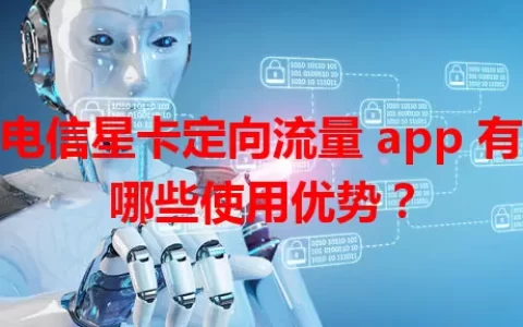 电信星卡定向流量 app 有哪些使用优势？