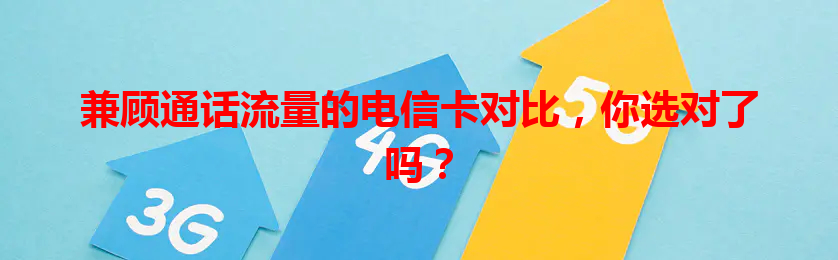 兼顾通话流量的电信卡对比，你选对了吗？