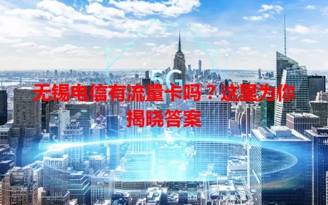无锡电信有流量卡吗？这里为你揭晓答案