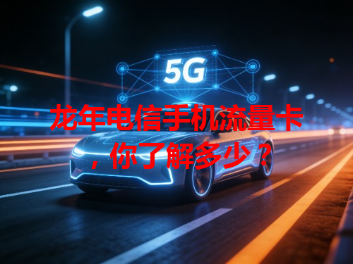 龙年电信手机流量卡，你了解多少？