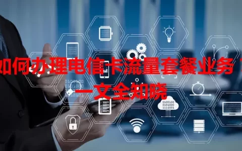 如何办理电信卡流量套餐业务？一文全知晓
