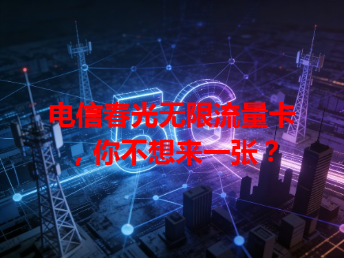 电信春光无限流量卡，你不想来一张？