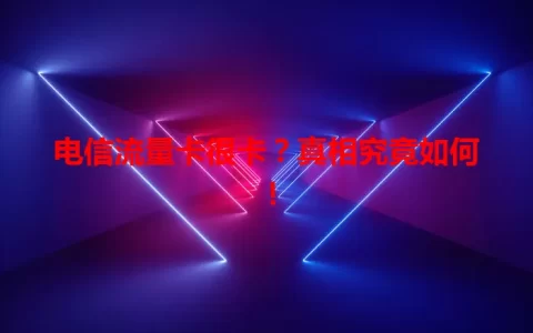 电信流量卡很卡？真相究竟如何！