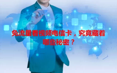 免流量看视频电信卡，究竟藏着哪些秘密？
