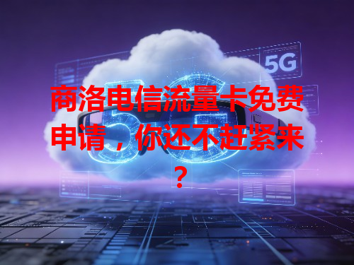 商洛电信流量卡免费申请，你还不赶紧来？