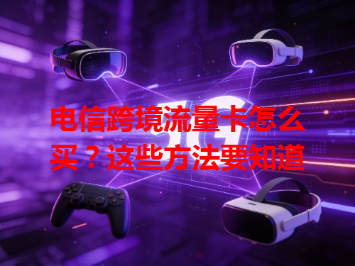 电信跨境流量卡怎么买？这些方法要知道