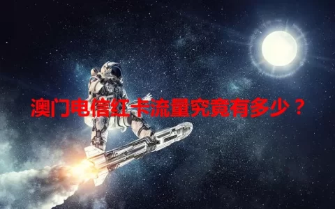 澳门电信红卡流量究竟有多少？