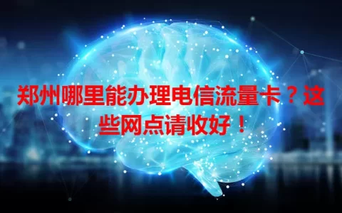 郑州哪里能办理电信流量卡？这些网点请收好！