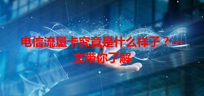 电信流量卡究竟是什么样子？一文带你了解