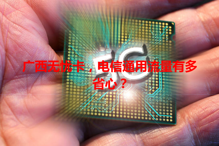 广西无忧卡，电信通用流量有多省心？