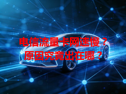 电信流量卡网速慢？原因究竟出在哪？