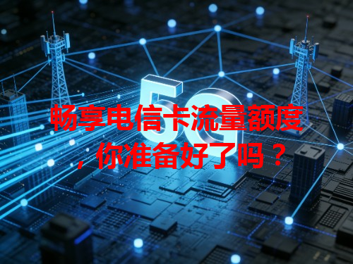 畅享电信卡流量额度，你准备好了吗？
