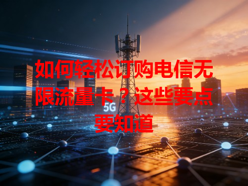 如何轻松订购电信无限流量卡？这些要点要知道