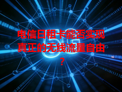 电信日租卡能否实现真正的无线流量自由？