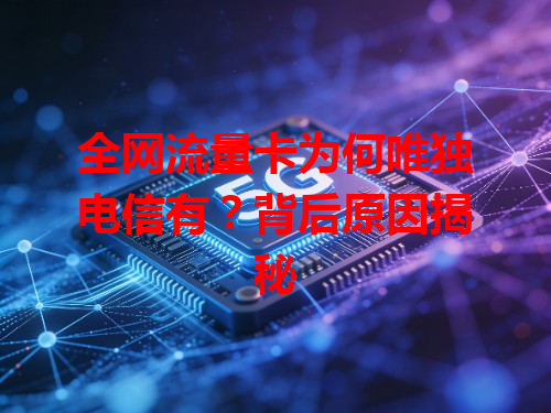 全网流量卡为何唯独电信有？背后原因揭秘