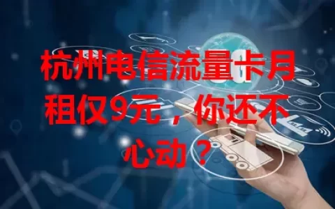 杭州电信流量卡月租仅9元，你还不心动？