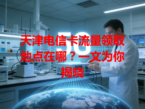 天津电信卡流量领取地点在哪？一文为你揭晓