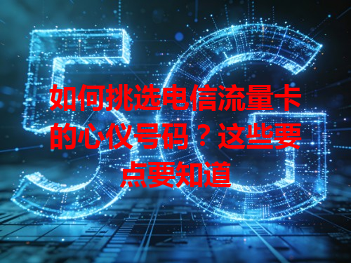 如何挑选电信流量卡的心仪号码？这些要点要知道